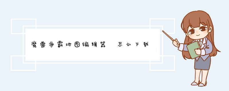 魔兽争霸地图编辑器 怎么下载